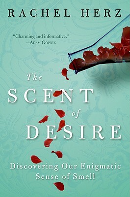 The Scent of Desire: Discovering Our Enigmatic Sense of Smell by Rachel Herz