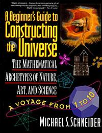 The Beginner's Guide to Constructing the Universe: The Mathematical Archetypes of Nature, Art, and Science by Michael S. Schneider