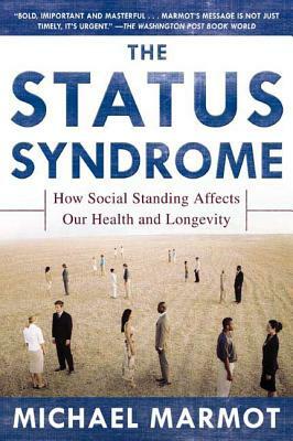 The Status Syndrome: How Social Standing Affects Our Health and Longevity by M. G. Marmot, Michael Marmot