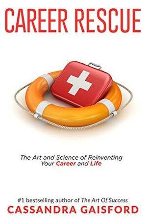 Career Rescue: The Art and Science of Reinventing Your Career and Life by Cassandra Gaisford