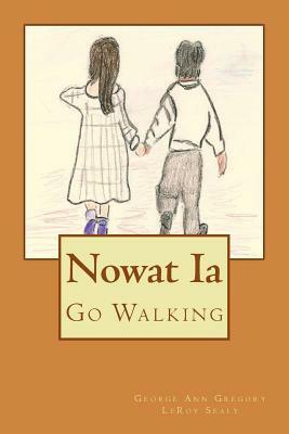 Nowat Ia: Go Walking by Leroy Sealy, George Ann Gregory