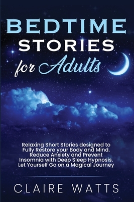 Bedtime Stories For Adults: Relaxing Short Stories designed to Fully Restore your Body and Mind. Reduce Anxiety and Prevent Insomnia with Deep Sle by Claire Watts