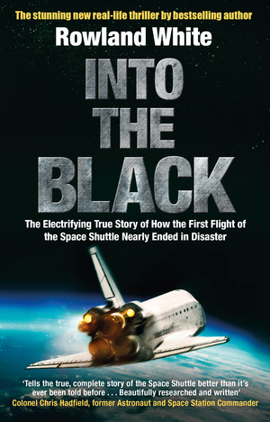 Into the Black: The electrifying true story of how the first flight of the Space Shuttle nearly ended in disaster by Rowland White