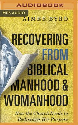 Recovering from Biblical Manhood and Womanhood: How the Church Needs to Rediscover Her Purpose by Aimee Byrd