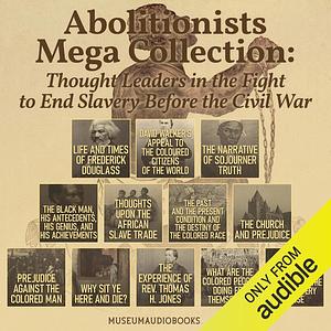 Abolitionists Mega Collection: Thought Leaders in the Fight to End Slavery Before the Civil War by David Walker, et. al, Sojourner Truth