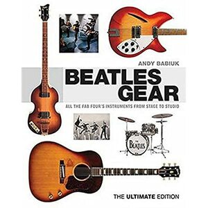 Beatles Gear: All the Fab Four's Instruments from Stage to Studio - The Ultimate Edition by Andy Babiuk