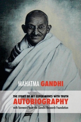 The Story of My Experiments with Truth: Mahatma Gandhi's Autobiography with a Foreword by the Gandhi Research Foundation by Mahatma Gandhi