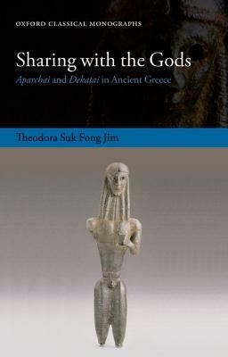 Sharing with the Gods: Aparchai and Dekatai in Ancient Greece by Theodora Suk Fong Jim