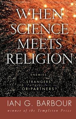 When Science Meets Religion: Enemies, Strangers, or Partners? by Ian G. Barbour