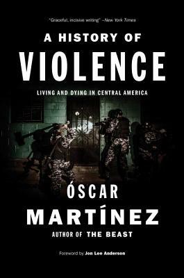 A History of Violence: Living and Dying in Central America by Oscar Martinez