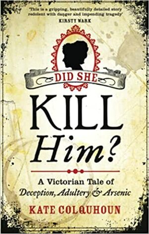 Did She Kill Him?: A Victorian tale of deception, adultery and arsenic by Kate Colquhoun