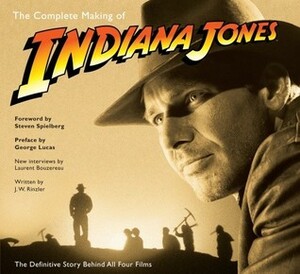 The Complete Making of Indiana Jones: The Definitive Story Behind All Four Films by J.W. Rinzler, Laurent Bouzereau