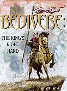 Bedivere Book One: The King's Right Hand by Wayne Wise