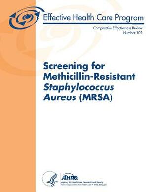 Screening for Methicillin-Resistant Staphylococcus Aureus (Mrsa): Comparative Effectiveness Review Number 102 by U. S. Department of Heal Human Services, Agency for Healthcare Resea And Quality