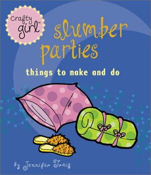 Crafty Girl: Slumber Parties: Things to Make and Do by Jennifer Traig