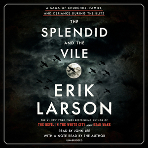 The Splendid and the Vile: A Saga of Churchill, Family, and Defiance During the Blitz by Erik Larson