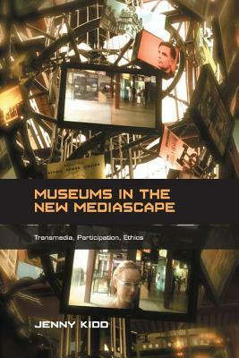 Museums in the New Mediascape: Transmedia, Participation, Ethics by Jenny Kidd