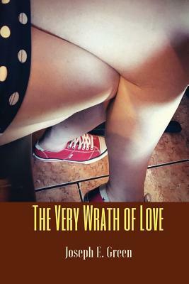 The Very Wrath of Love: Ten Short Plays by Joseph E. Green