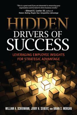 Hidden Drivers of Success: Leveraging Employee Insights for Strategic Advantage by William A. Schiemann, Brian S. Morgan, Jerry H. Seibert