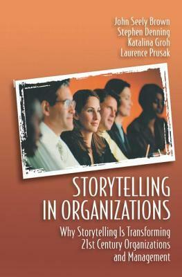 Storytelling in Organizations by Laurence Prusak, Stephen Denning, John Seely Brown, Katalina Groh
