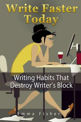 Write Faster Today: Writing Habits That Destroy Writer's Block by Emma Fisher