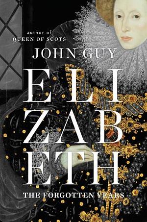Elizabeth: The Forgotten Years by John Guy