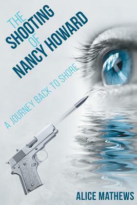 The Shooting of Nancy Howard: A Journey Back to Shore by Alice Mathews