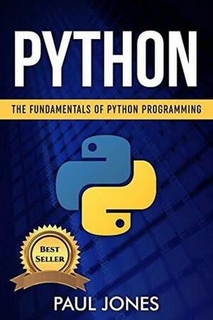 Python: The Fundamentals Of Python Programming: A Complete Beginners Guide To Python Mastery. by Paul Jones