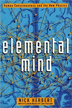 Elemental Mind: Human Consciousness and the New Physics by Nick Herbert