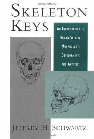 Skeleton Keys: An Introduction to Human Skeletal Morphology, Development, and Analysis by Jeffrey H. Schwartz