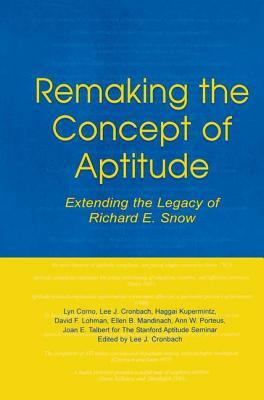 Remaking the Concept of Aptitude: Extending the Legacy of Richard E. Snow by Lee J. Cronbach, Lyn Corno