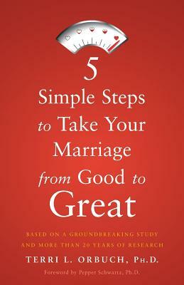 5 Simple Steps to Take Your Marriage from Good to Great by Terri L. Orbuch Ph. D.