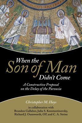 When the Son of Man Didn't Come: A Constructive Proposal on the Delay of the Parousia by Julia S. Konstantinovsky, Christopher M. Hays, Brandon Gallaher