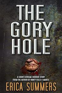 The Gory Hole: A short extreme horror story from the author of Vanity Kills & Mantis by Erica Summers