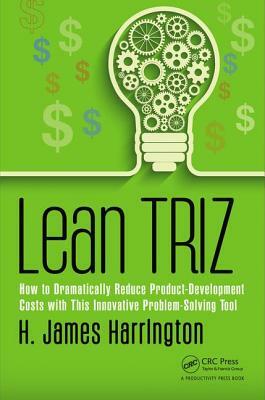 Lean Triz: How to Dramatically Reduce Product-Development Costs with This Innovative Problem-Solving Tool by H. James Harrington