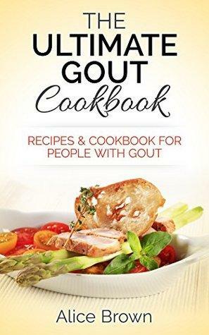 The Ultimate Gout Cookbook - Recipes & Cookbook for People with Gout by Alice Brown