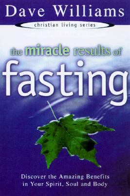 The Miracle Results of Fasting: Discover the Amazing Benefits in Your Spirit, Soul, and Body by Dave Williams
