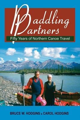 Paddling Partners: Fifty Years of Northern Canoe Travel by Bruce W. Hodgins, Carol Hodgins