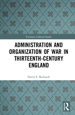 Administration and Organization of War in Thirteenth-Century England by David S. Bachrach