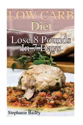 Low Carb Diet: Lose 8 Pounds In 7 Days: (Low Carb Diet, Low Carb Recipes) by Stephanie Bailey