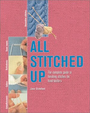 All Stitched Up: The Complete Guide to Finishing Stitches for Hand-Knitters by Jane Crowfoot