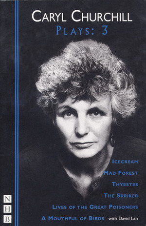 Plays 3: Icecream / Mad Forest / Thyestes / The Skriker / Lives of the Great Poisoners / A Mouthful of Birds by David Lan, Caryl Churchill