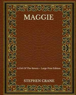 Maggie: A Girl Of The Streets - Large Print Edition by Stephen Crane