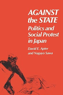 Against the State: Politics and Social Protest in Japan by David Apter E., David E. Apter