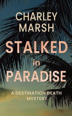 Stalked in Paradise: A Destination Death Mystery by Charley Marsh