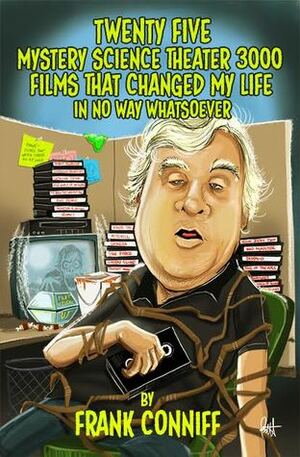 Twenty Five Mystery Science Theater 3000 Films That Changed My Life In No Way Whatsoever by Len Peralta, Frank Conniff