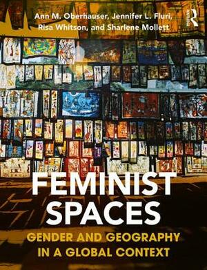 Feminist Spaces: Gender and Geography in a Global Context by Ann M. Oberhauser, Jennifer L. Fluri, Risa Whitson