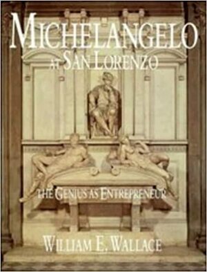 Michelangelo at San Lorenzo: The Genius as Entrepreneur by William E. Wallace