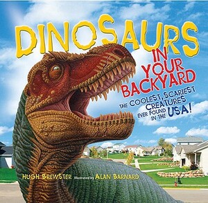 Dinosaurs in Your Backyard: The Coolest, Scariest Creatures Ever Found in the Usa! by Hugh Brewster, Alan Barnard