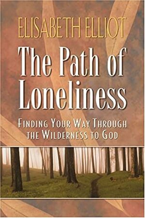 Loneliness: It Can Be a Wilderness, It Can Be a Pathway to God by Elisabeth Elliot